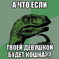 а что если твоей девушкой будет кошка??