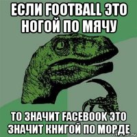 если football это ногой по мячу то значит facebook это значит книгой по морде