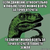 если движение относительно и любую точку можно взять за точку отсчёта то значит можно взять за точку отсчёта планету земля