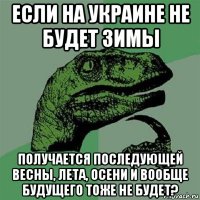 если на украине не будет зимы получается последующей весны, лета, осени и вообще будущего тоже не будет?