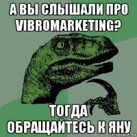 а вы слышали про vibromarketing? тогда обращайтесь к яну