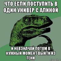 что если поступить в один универ с алиной и невзначай потом в нужный момент выйти из тени