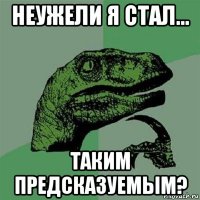 неужели я стал... таким предсказуемым?