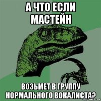 а что если мастейн возьмет в группу нормального вокалиста?