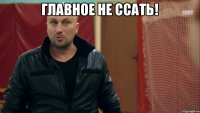 Главное не ссать! 