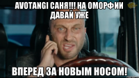 AVOTANGI САНЯ!!! НА ОМОРФИИ ДАВАЙ УЖЕ ВПЕРЕД ЗА НОВЫМ НОСОМ!
