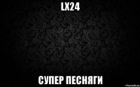 lx24 супер песняги