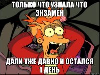 только что узнала что экзамен дали уже давно и остался 1 день