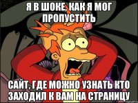 Я в шоке, как я мог пропустить сайт, где можно узнать кто заходил к вам на страницу