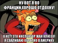 ну вот я во франции,хорошо отдохну! о нет! это инспектор жан клюзо! я сваливаю обратно в америку