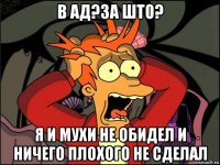 в ад?за што? я и мухи не обидел и ничего плохого не сделал