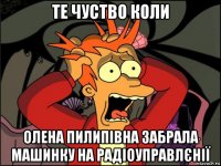 те чуство коли олена пилипівна забрала машинку на радіоуправлєнії