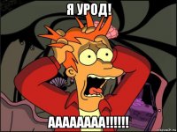 я урод! аааааааа!!!!!!