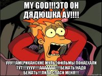 my god!!!это он дядюшка ау!!!! ууу!!!американские мультфильмы понаехали тут!!!уууу!!!!ааааааа!!!!бежать!надо бежать!!!лила спаси меня!!!