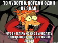 то чувство, когда я один не знал, что вк теперь можно вычислять посещающих свою страничку людей