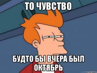 То чувство будто бы вчера был октябрь