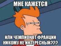 МНЕ КАЖЕТСЯ ИЛИ ЧЕМПИОНАТ ФРАНЦИИ НИКОМУ НЕ ИНТЕРЕСНЫЙ???