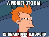 А может это вы, сломали мой телефон?