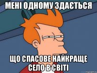 мені одному здається що спасове найкраще село в світі