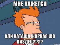 МНЕ КАЖЕТСЯ ИЛИ НАТАША ЖИРНАЯ ШО ПИЗДЕЦ????