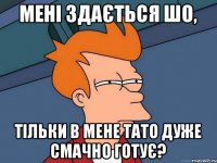 Мені здається шо, тільки в мене тато дуже смачно готує?