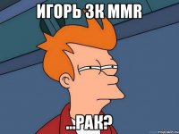 Игорь 3к MMR ...РАК?