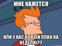 Мне кажется или у нас новый план на неделю??