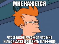 мне кажется что я такой рукожоп что мне нельзя даже доверить телефон!?