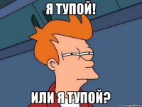 Я тупой! или я тупой?