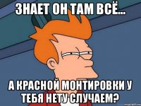 знает он там всё... а красной монтировки у тебя нету случаем?