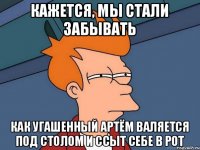 кажется, мы стали забывать как угашенный Артём валяется под столом и ссыт себе в рот