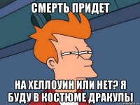 смерть придет на хеллоуин или нет? я буду в костюме дракулы