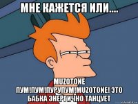 мне кажется или.... muzotone пум!пум!пурупум!muzotone! это бабка энергично танцует