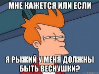 мне кажется или если я рыжий у меня должны быть веснушки?