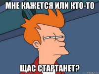 мне кажется или кто-то щас стартанет?