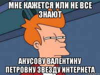 мне кажется или не все знают анусову валентину петровну звезду интернета