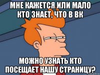 мне кажется или мало кто знает, что в вк можно узнать кто посещает нашу страницу?