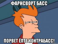 фарнсворт басс порвет ёпте контрабасс!