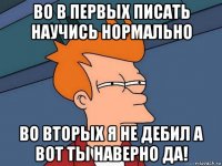 во в первых писать научись нормально во вторых я не дебил а вот ты наверно да!