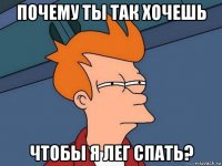 почему ты так хочешь чтобы я лег спать?