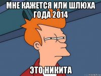 мне кажется или шлюха года 2014 это никита