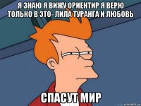 я знаю я вижу ориентир я верю только в это- лила туранга и любовь спасут мир