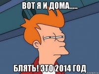 вот я и дома..... блять! это 2014 год