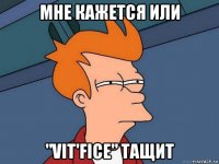 мне кажется или "vit'fice" тащит