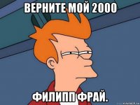 верните мой 2000 филипп фрай.