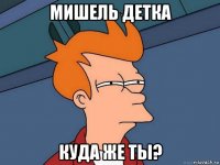 мишель детка куда же ты?