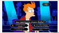 вы смотрите спанч боба? да бывает иногда смотрю хочу чтобы сквидвард его убил или кто нибудь я уже вырос из этих мультиков разве это можно показывать детям