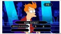 КТО ТУПЕЕ? ФИЛЛ ИЗ ИНТЕРНОВ Я  