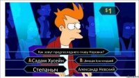 Как зовут предпоследнего главу Норовки? Садам Хусейн Джордж Буш младший Степаныч Александр Невский