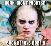 коли кось просить!!! бись вернув довг!!!